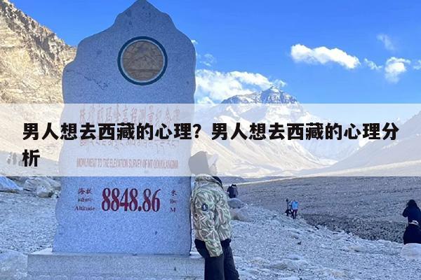 男人想去西藏的心理？男人想去西藏的心理分析