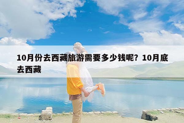 10月份去西藏旅游需要多少钱呢？10月底去西藏