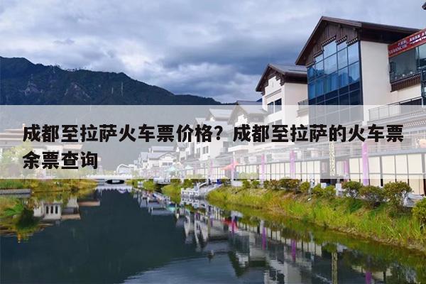 成都至拉萨火车票价格？成都至拉萨的火车票余票查询