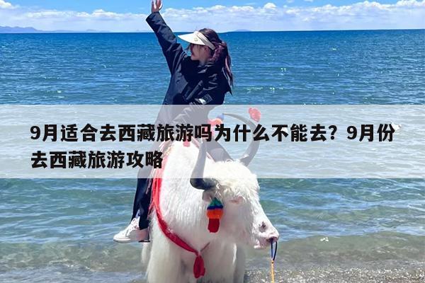 9月适合去西藏旅游吗为什么不能去？9月份去西藏旅游攻略