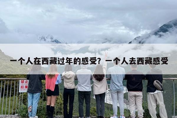 一个人在西藏过年的感受？一个人去西藏感受