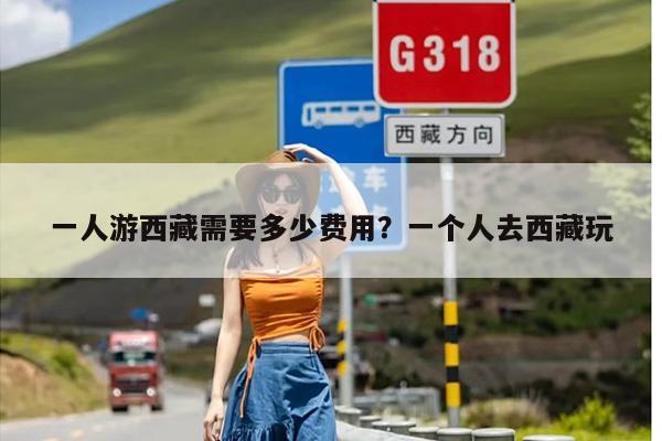 一人游西藏需要多少费用？一个人去西藏玩
