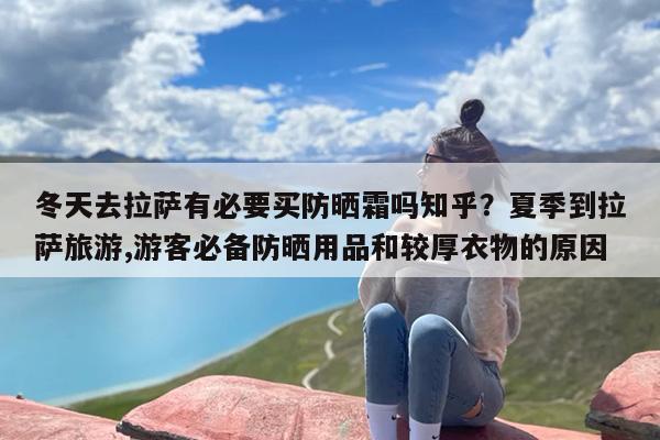 冬天去拉萨有必要买防晒霜吗知乎？夏季到拉萨旅游,游客必备防晒用品和较厚衣物的原因