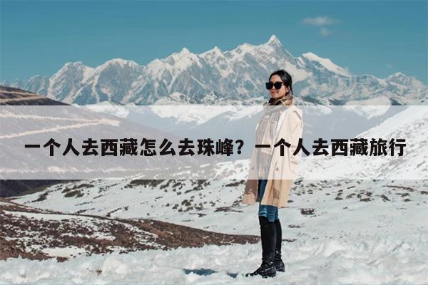 一个人去西藏怎么去珠峰？一个人去西藏旅行