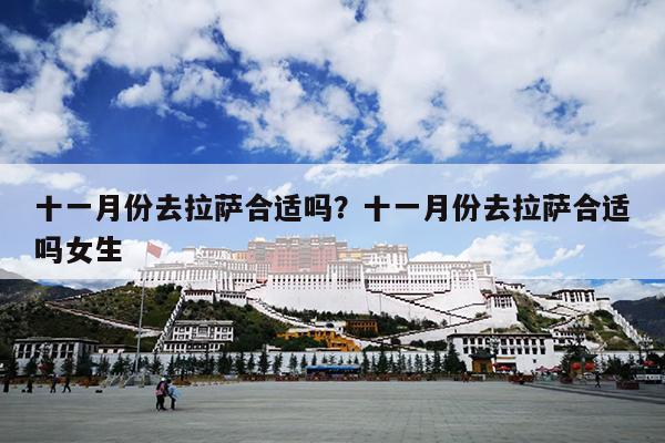 十一月份去拉萨合适吗？十一月份去拉萨合适吗女生