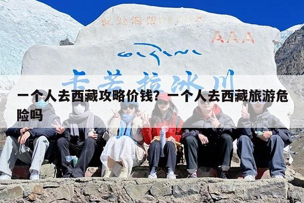 一个人去西藏攻略价钱？一个人去西藏旅游危险吗
