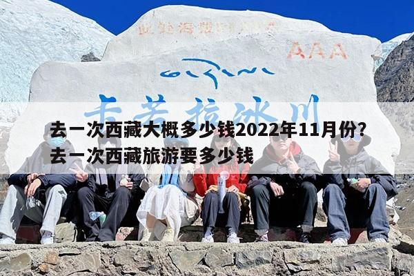 去一次西藏大概多少钱2022年11月份？去一次西藏旅游要多少钱
