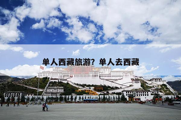 单人西藏旅游？单人去西藏