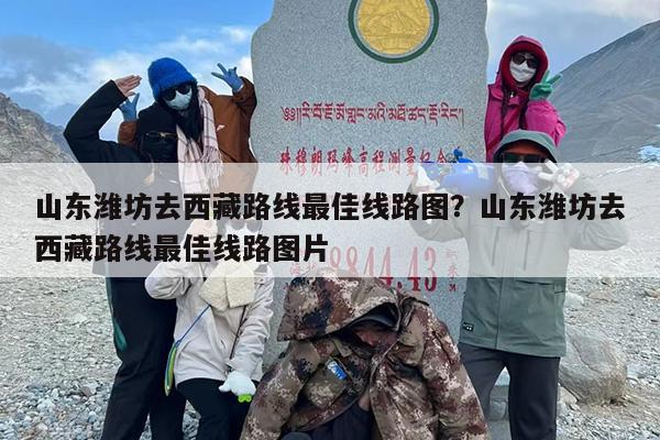 山东潍坊去西藏路线最佳线路图？山东潍坊去西藏路线最佳线路图片