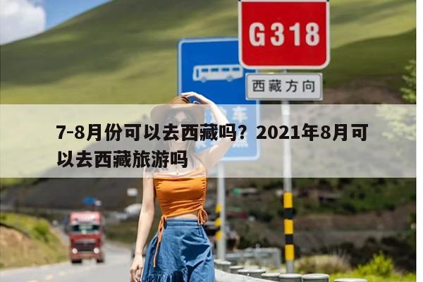 7-8月份可以去西藏吗?2021年8月可以去西藏旅游吗 7-8月份可以去西藏吗?2021年8月可以去西藏旅游吗
