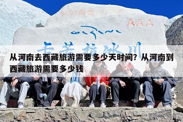 从河南去西藏旅游需要多少天时间？从河南到西藏旅游需要多少钱