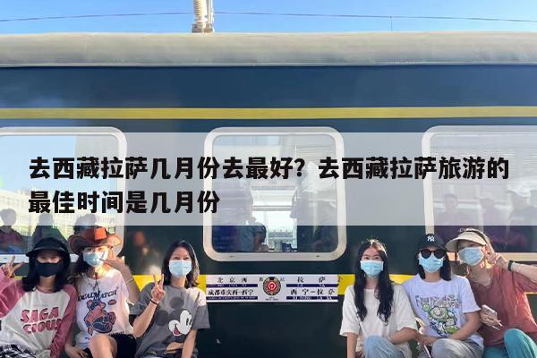 去西藏拉萨几月份去最好？去西藏拉萨旅游的最佳时间是几月份