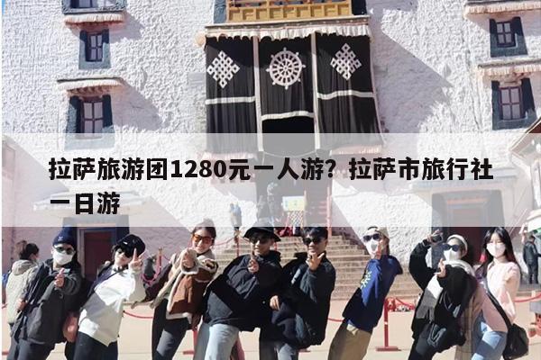拉萨旅游团1280元一人游？拉萨市旅行社一日游