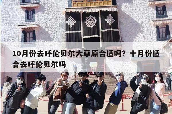 10月份去呼伦贝尔大草原合适吗？十月份适合去呼伦贝尔吗