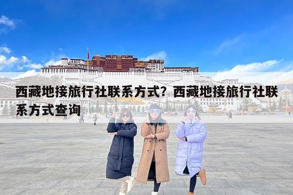 西藏地接旅行社联系方式？西藏地接旅行社联系方式查询