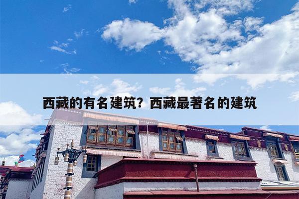 西藏的有名建筑？西藏最著名的建筑