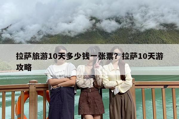 拉萨旅游10天多少钱一张票？拉萨10天游攻略