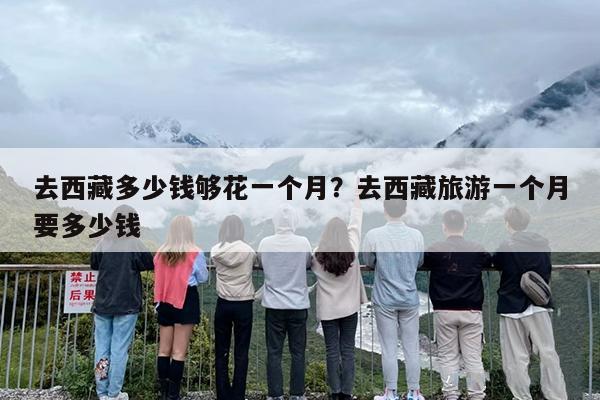 去西藏多少钱够花一个月？去西藏旅游一个月要多少钱