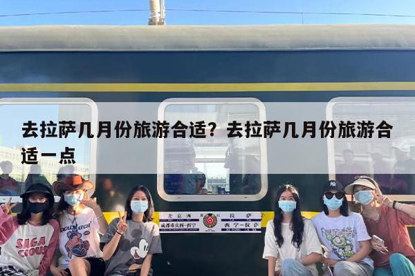 去拉萨几月份旅游合适？去拉萨几月份旅游合适一点