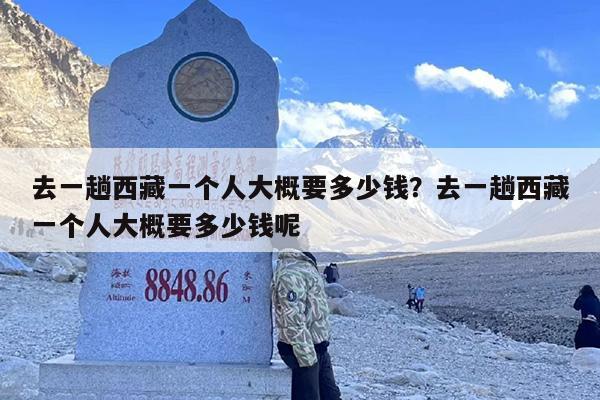 去一趟西藏一个人大概要多少钱？去一趟西藏一个人大概要多少钱呢