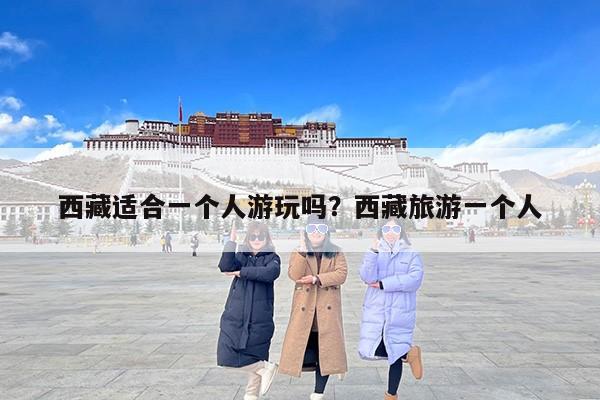 西藏适合一个人游玩吗？西藏旅游一个人
