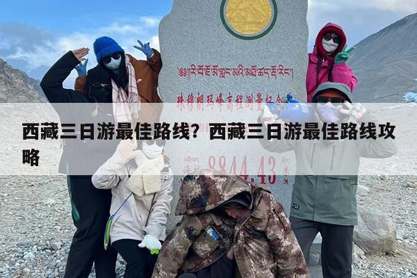 西藏三日游最佳路线？西藏三日游最佳路线攻略