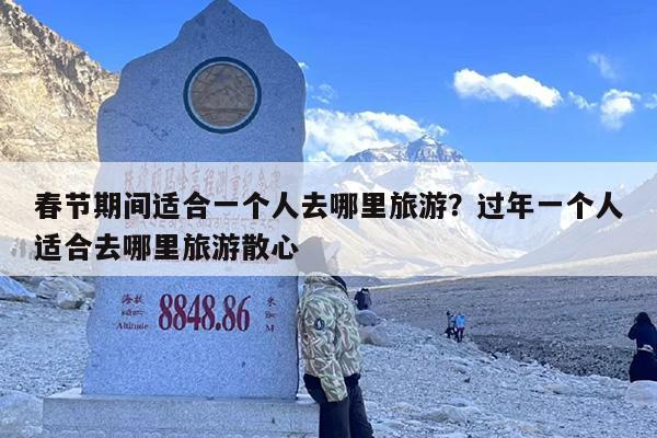 春节期间适合一个人去哪里旅游？过年一个人适合去哪里旅游散心