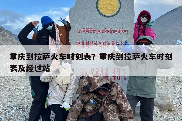 重庆到拉萨火车时刻表？重庆到拉萨火车时刻表及经过站