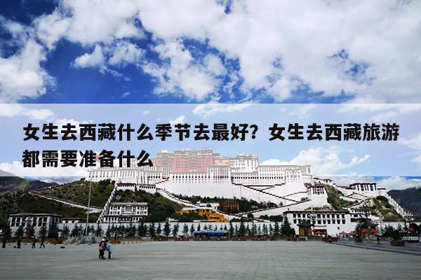 女生去西藏什么季节去最好？女生去西藏旅游都需要准备什么