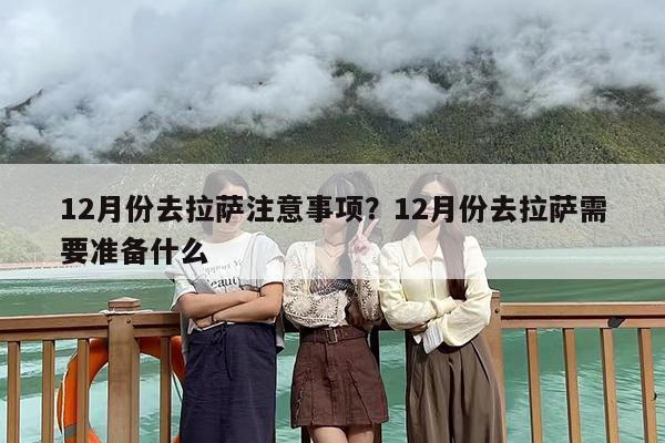 12月份去拉萨注意事项？12月份去拉萨需要准备什么