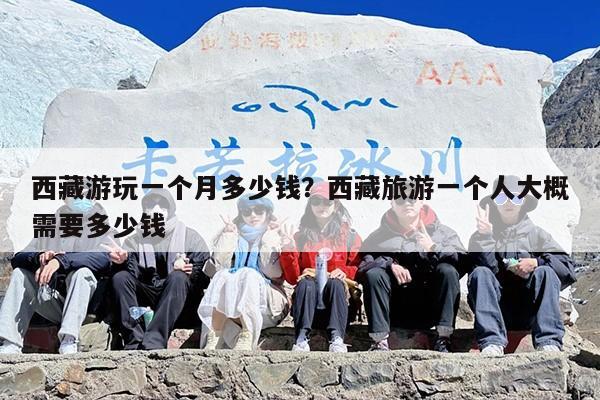 西藏游玩一个月多少钱？西藏旅游一个人大概需要多少钱