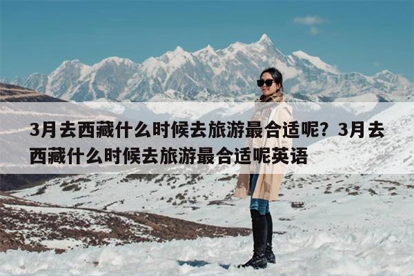 3月去西藏什么时候去旅游最合适呢？3月去西藏什么时候去旅游最合适呢英语