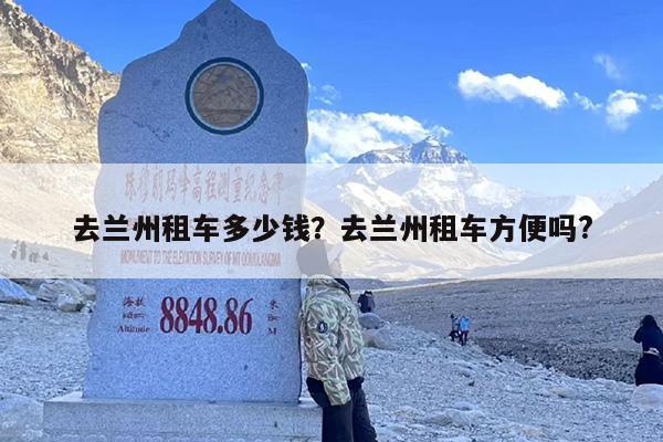 去兰州租车多少钱？去兰州租车方便吗?