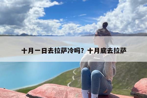 十月一日去拉萨冷吗？十月底去拉萨