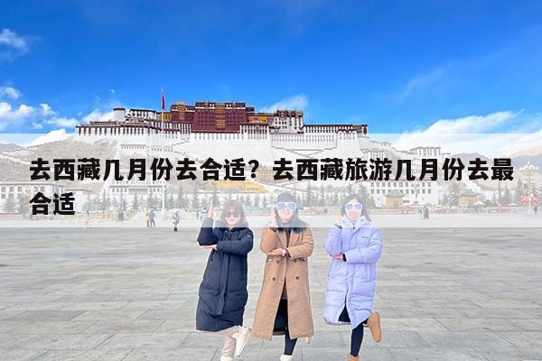 去西藏几月份去合适？去西藏旅游几月份去最合适-第1张图片