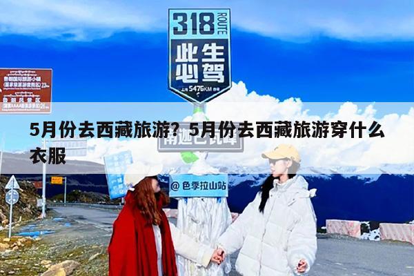 5月份去西藏旅游？5月份去西藏旅游穿什么衣服