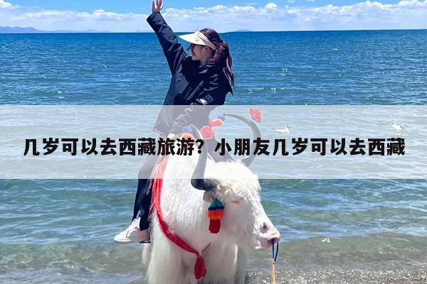 几岁可以去西藏旅游？小朋友几岁可以去西藏