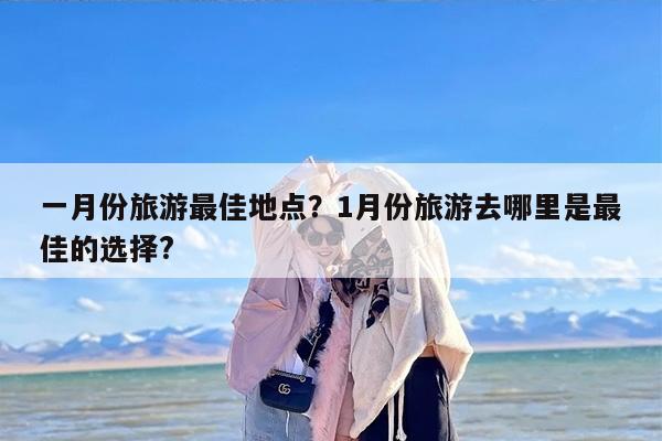 一月份旅游最佳地点？1月份旅游去哪里是最佳的选择?