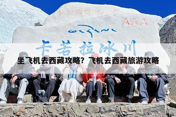坐飞机去西藏攻略？飞机去西藏旅游攻略
