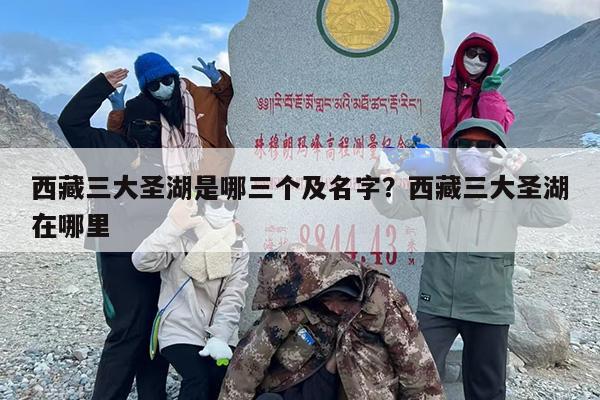 西藏三大圣湖是哪三个及名字？西藏三大圣湖在哪里