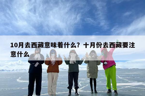 10月去西藏意味着什么？十月份去西藏要注意什么