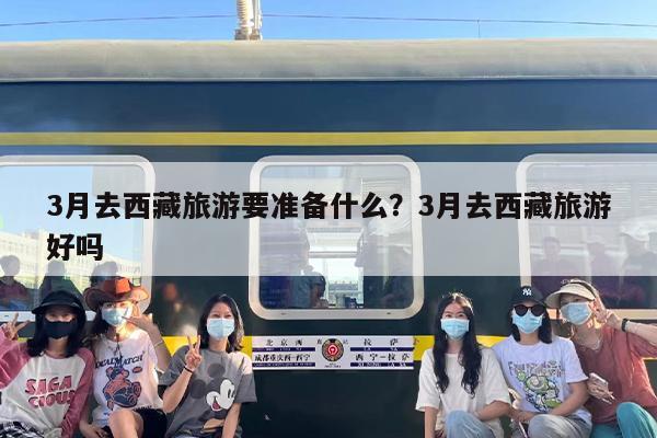 3月去西藏旅游要准备什么？3月去西藏旅游好吗