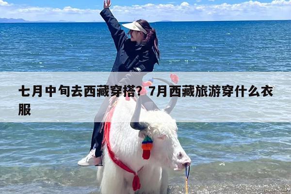 七月中旬去西藏穿搭？7月西藏旅游穿什么衣服