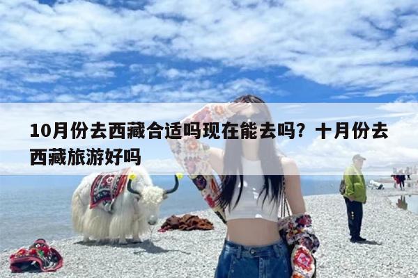 10月份去西藏合适吗现在能去吗？十月份去西藏旅游好吗