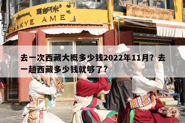去一次西藏大概多少钱2022年11月？去一趟西藏多少钱就够了?
