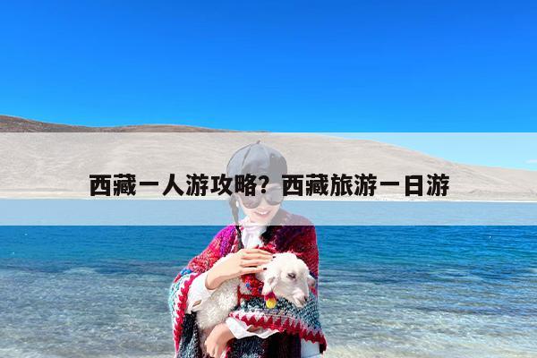 西藏一人游攻略？西藏旅游一日游
