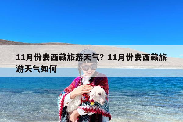 11月份去西藏旅游天气？11月份去西藏旅游天气如何