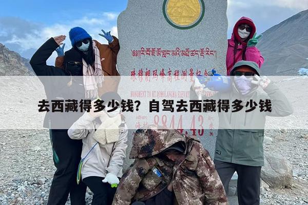 去西藏得多少钱？自驾去西藏得多少钱-第1张图片