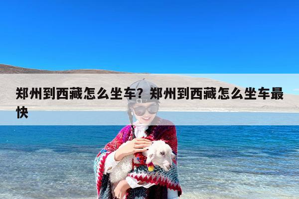 郑州到西藏怎么坐车？郑州到西藏怎么坐车最快