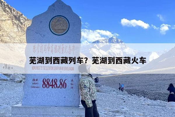 芜湖到西藏列车？芜湖到西藏火车